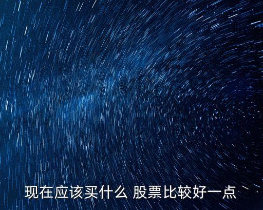 現在應該買什么 股票比較好一點