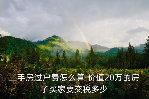 二手房過戶費(fèi)怎么算·價值20萬的房子買家要交稅多少