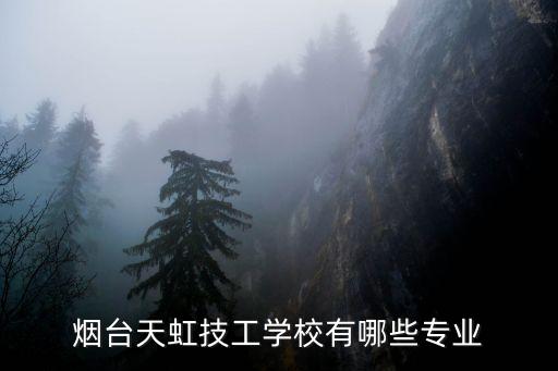 煙臺天虹技工學(xué)校有哪些專業(yè)