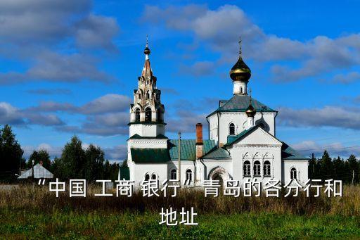 “中國(guó) 工商 銀行”青島的各分行和地址
