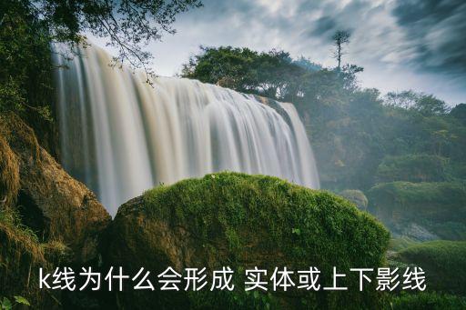 k線(xiàn)為什么會(huì)形成 實(shí)體或上下影線(xiàn)