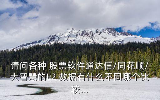 請問各種 股票軟件通達信/同花順/大智慧的L2 數(shù)據(jù)有什么不同哪個比較...