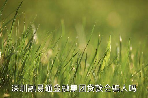 深圳融易通金融集團(tuán)貸款會騙人嗎