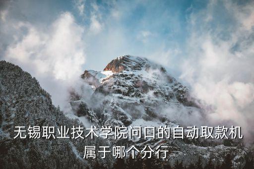  無錫職業(yè)技術學院問口的自動取款機屬于哪個分行