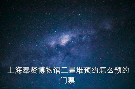  上海奉賢博物館三星堆預約怎么預約門票