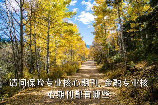 請(qǐng)問保險(xiǎn)專業(yè)核心期刊, 金融專業(yè)核心期刊都有哪些