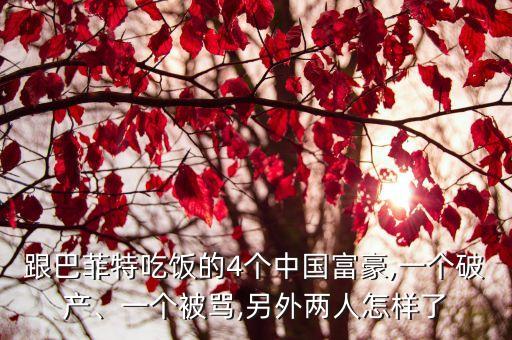 跟巴菲特吃飯的4個中國富豪,一個破產(chǎn)、一個被罵,另外兩人怎樣了