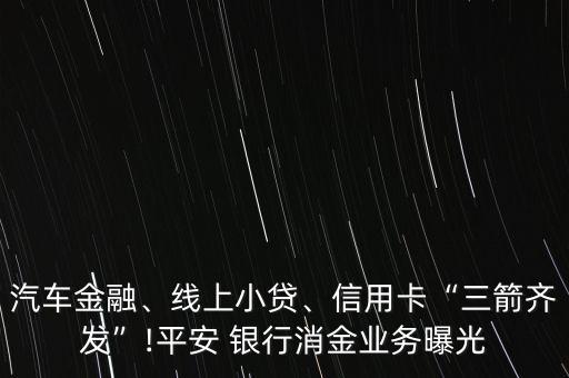 汽車金融、線上小貸、信用卡“三箭齊發(fā)”!平安 銀行消金業(yè)務(wù)曝光