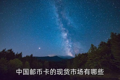 中國郵幣卡的現(xiàn)貨市場(chǎng)有哪些