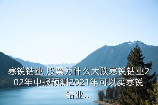 寒銳鈷業(yè) 股票為什么大跌寒銳鈷業(yè)202年中報預(yù)測2021年可以買寒銳鈷業(yè)...