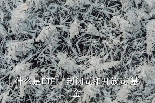什么是ETF、 封閉式和開放式 基金