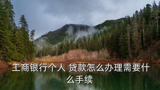  工商銀行個人 貸款怎么辦理需要什么手續(xù)