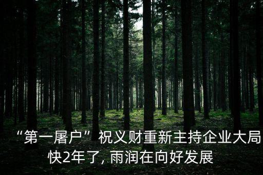 “第一屠戶”祝義財重新主持企業(yè)大局快2年了, 雨潤在向好發(fā)展