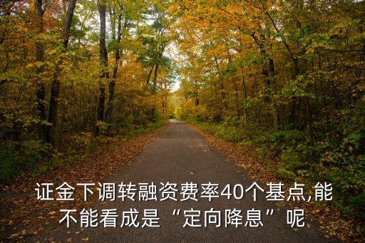  證金下調(diào)轉(zhuǎn)融資費(fèi)率40個基點(diǎn),能不能看成是“定向降息”呢