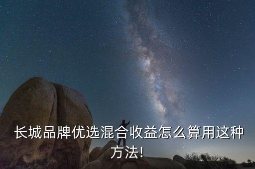  長(zhǎng)城品牌優(yōu)選混合收益怎么算用這種方法!