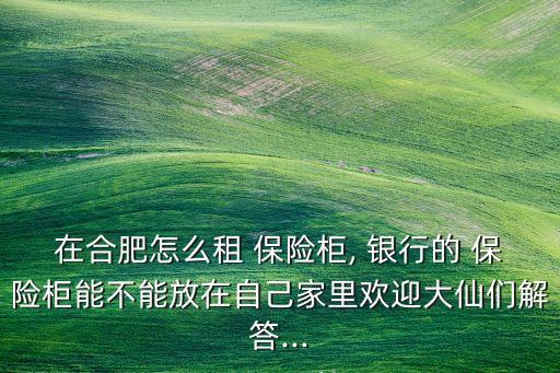 銀行保險(xiǎn)柜怎么租,租銀行保險(xiǎn)柜一年多少錢(qián)