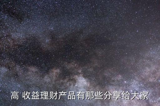 高 收益理財產(chǎn)品有那些分享給大家