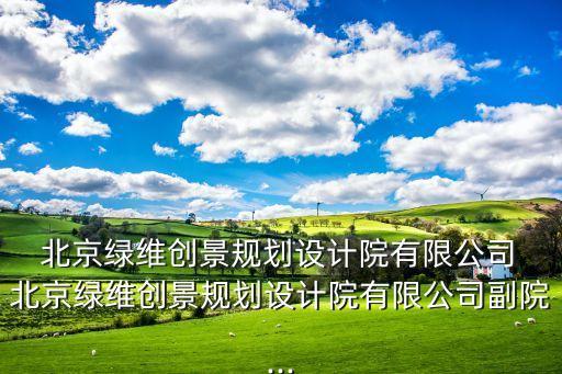 北京綠維創(chuàng)景規(guī)劃設(shè)計院有限公司 北京綠維創(chuàng)景規(guī)劃設(shè)計院有限公司副院...