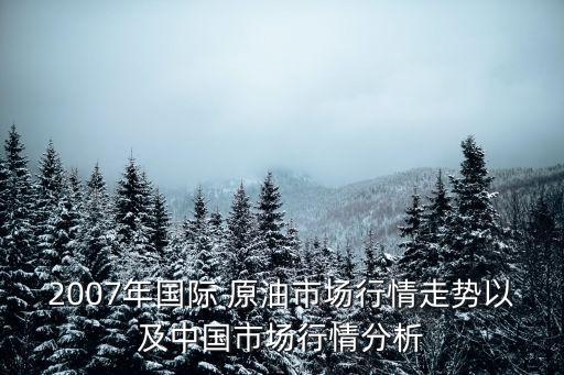 2007年國際 原油市場(chǎng)行情走勢(shì)以及中國市場(chǎng)行情分析