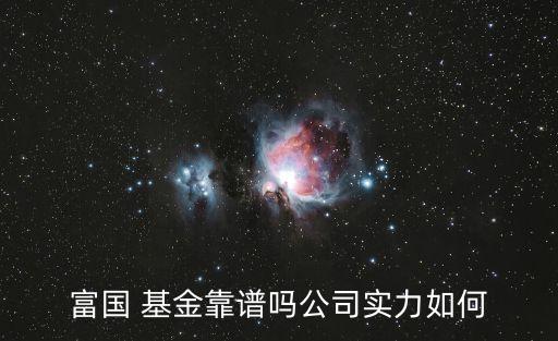 富國 基金靠譜嗎公司實(shí)力如何