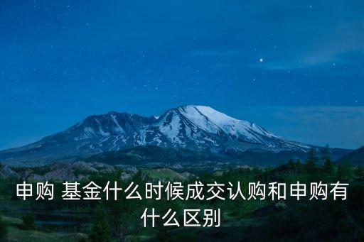 申購(gòu) 基金什么時(shí)候成交認(rèn)購(gòu)和申購(gòu)有什么區(qū)別