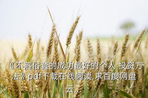 《不落俗套的成功最好的個人 投資方法》pdf下載在線閱讀,求百度網(wǎng)盤云...