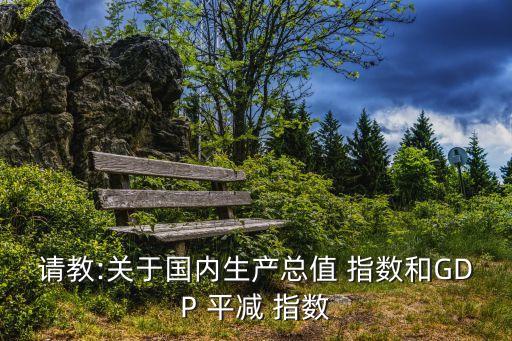 請(qǐng)教:關(guān)于國(guó)內(nèi)生產(chǎn)總值 指數(shù)和GDP 平減 指數(shù)