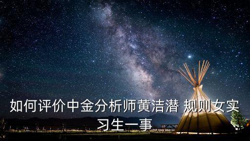 如何評價(jià)中金分析師黃潔潛 規(guī)則女實(shí)習(xí)生一事