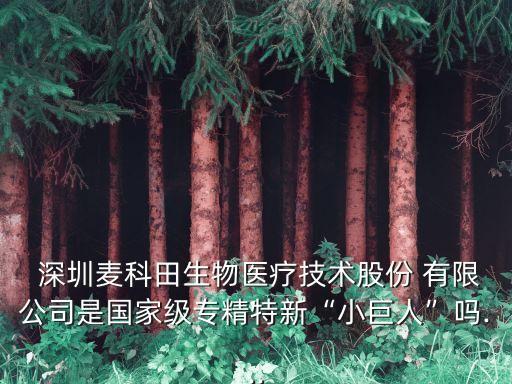 深圳麥科田生物醫(yī)療技術(shù)股份 有限公司是國(guó)家級(jí)專(zhuān)精特新“小巨人”嗎...
