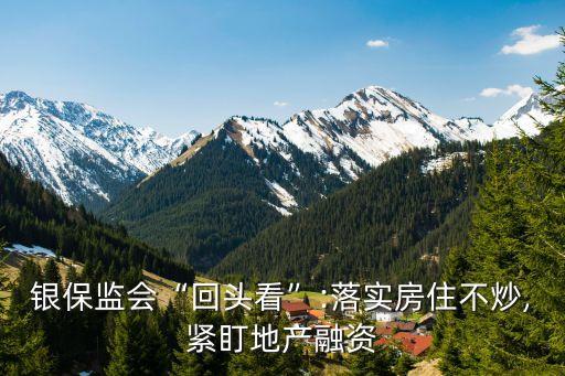 銀保監(jiān)會“回頭看”:落實房住不炒,緊盯地產融資