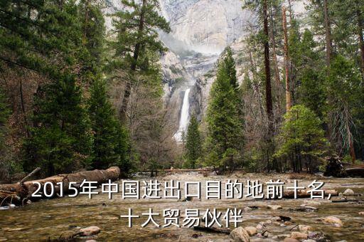 2015年中國進(jìn)出口目的地前十名,十大貿(mào)易伙伴
