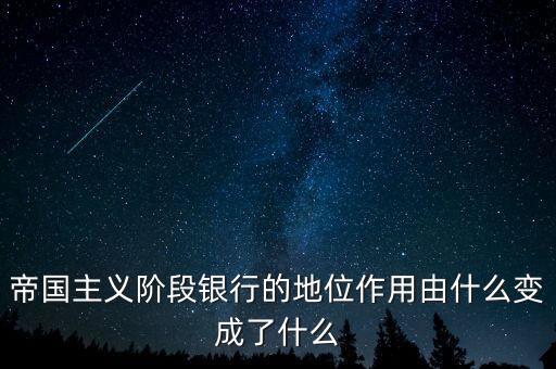 帝國主義階段銀行的地位作用由什么變成了什么