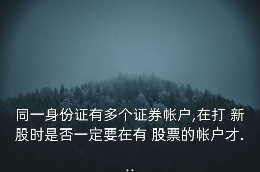 同一身份證有多個證券帳戶,在打 新股時(shí)是否一定要在有 股票的帳戶才...