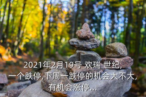 2021年2月19號 歡瑞 世紀(jì),一個跌停,下周一跌停的機(jī)會大不大,有機(jī)會漲停...