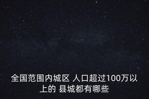 全國范圍內城區(qū) 人口超過100萬以上的 縣城都有哪些