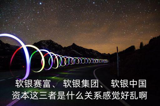  軟銀賽富、 軟銀集團(tuán)、 軟銀中國資本這三者是什么關(guān)系感覺好亂啊
