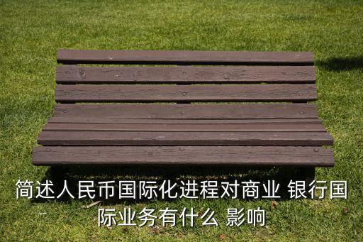 簡述人民幣國際化進程對商業(yè) 銀行國際業(yè)務有什么 影響