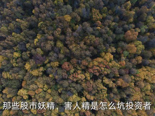 那些股市妖精、害人精是怎么坑投資者