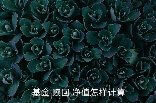  基金 贖回 凈值怎樣計算