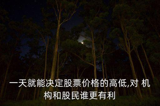 一天就能決定股票價格的高低,對 機構(gòu)和股民誰更有利