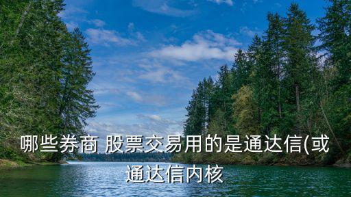 哪些券商 股票交易用的是通達信(或通達信內(nèi)核