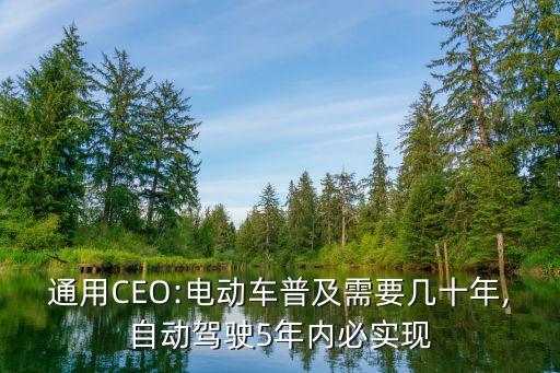 通用CEO:電動(dòng)車(chē)普及需要幾十年,自動(dòng)駕駛5年內(nèi)必實(shí)現(xiàn)
