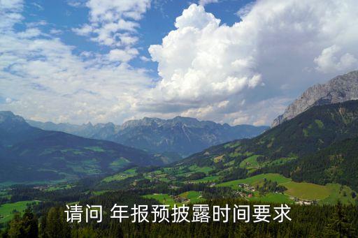 請(qǐng)問 年報(bào)預(yù)披露時(shí)間要求