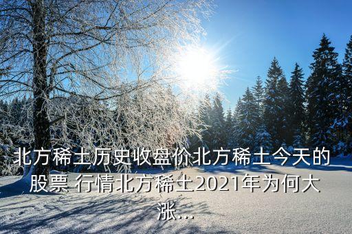 北方稀土歷史收盤價北方稀土今天的 股票 行情北方稀土2021年為何大漲...