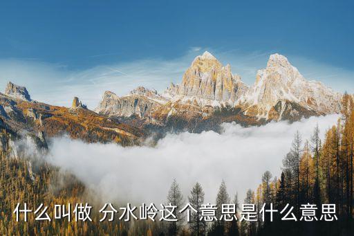 什么叫做 分水嶺這個(gè)意思是什么意思