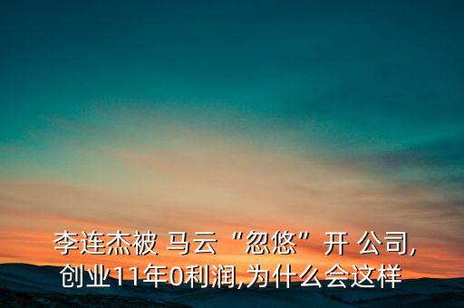  李連杰被 馬云“忽悠”開(kāi) 公司,創(chuàng)業(yè)11年0利潤(rùn),為什么會(huì)這樣