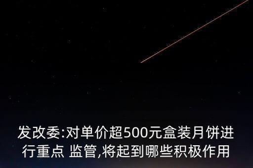 發(fā)改委:對(duì)單價(jià)超500元盒裝月餅進(jìn)行重點(diǎn) 監(jiān)管,將起到哪些積極作用