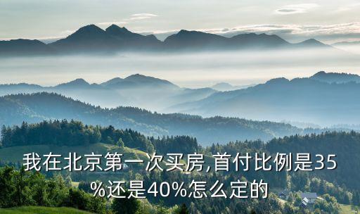我在北京第一次買(mǎi)房,首付比例是35%還是40%怎么定的