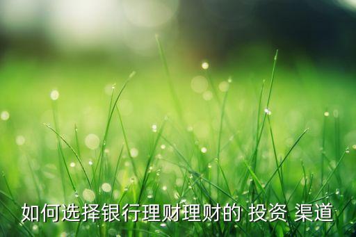 如何選擇銀行理財理財的 投資 渠道