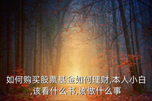 如何購買股票基金如何理財(cái),本人小白,該看什么書,該做什么事